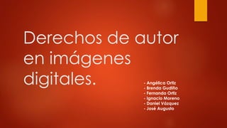 Derechos de autor
en imágenes
digitales. - Angélica Ortiz
- Brenda Gudiño
- Fernanda Ortiz
- Ignacio Moreno
- Daniel Vázquez
- José Augusto
 