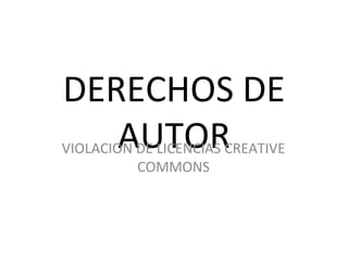 DERECHOS DE AUTOR VIOLACION DE LICENCIAS CREATIVE COMMONS 