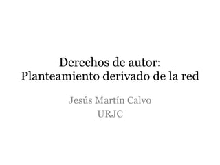 Derechos de autor: Planteamiento derivado de la red Jesús Martín Calvo URJC 