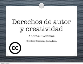 Derechos de autor
                        y creatividad
                           Andrés Guadamuz
                          Creative Commons Costa Rica




Tuesday, 3 May 2011
 