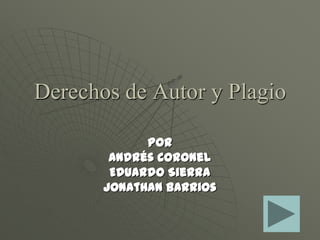 Derechos de Autor y Plagio

             POR
        Andrés coronel
        Eduardo Sierra
       Jonathan Barrios
 