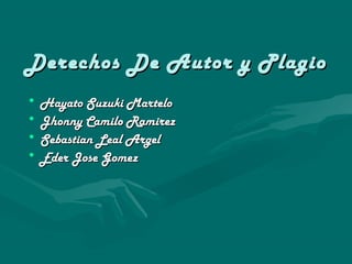 Derechos De Autor y Plagio
• Hayato Suzuki Martelo
• Jhonny Camilo Ramirez
• Sebastian Leal Argel
• Eder Jose Gomez
 