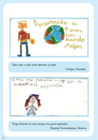 Todo niño o niña tiene derecho a soñar.
                                                   -Colegio, Granada.




     Tengo derecho al cole, porque me gusta aprender.
                                     -Hospital Torrecárdenas, Almería.


14
 