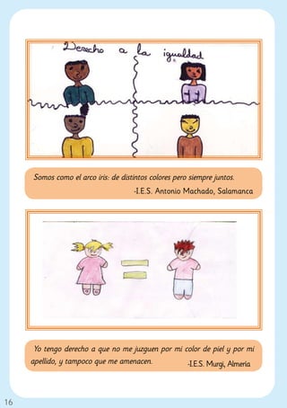 Somos como el arco iris: de distintos colores pero siempre juntos.
                                      -I.E.S. Antonio Machado, Salamanca




      Yo tengo derecho a que no me juzguen por mi color de piel y por mi
     apellido, y tampoco que me amenacen.          -I.E.S. Murgi, Almería



16
 