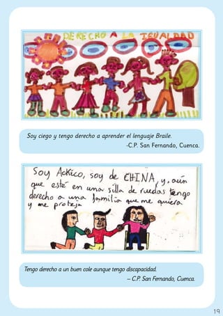 Soy ciego y tengo derecho a aprender el lenguaje Braile.
                                      -C.P. San Fernando, Cuenca.




Tengo derecho a un buen cole aunque tengo discapacidad.
                                          – C.P. San Fernando, Cuenca.




                                                                         19
 