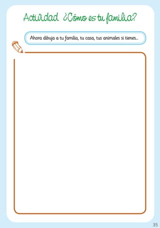 Actividad. ¿Cómo es tu familia?
 Ahora dibuja a tu familia, tu casa, tus animales si tienes…




                                                               35
 
