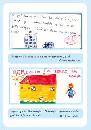 Yo respeto a la gente para que me respeten a mi, ¿y tú?
                                                 -Colegio en Asturias.




     Yo pienso que los niños son el futuro. Si son el futuro y no les tratamos bien,
    ¿qué clase de futuro tendremos?                          -I.E.S. Llanes, Sevilla.



8
 