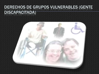 DERECHOS DE GRUPOS VULNERABLES (GENTE
DISCAPACITADA)
 