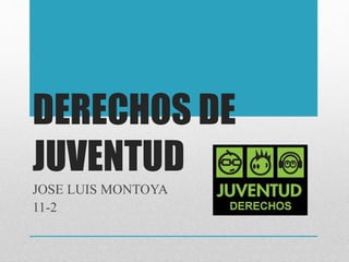 DERECHOS DE
JUVENTUD
JOSE LUIS MONTOYA
11-2
 