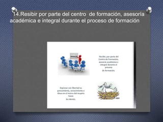 14.Resibir por parte del centro de formación, asesoría
académica e integral durante el proceso de formación
 