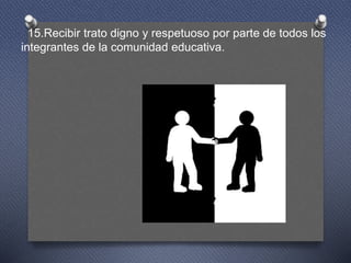 15.Recibir trato digno y respetuoso por parte de todos los
integrantes de la comunidad educativa.
 