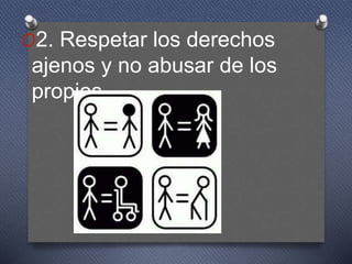 O2. Respetar los derechos
ajenos y no abusar de los
propios
 