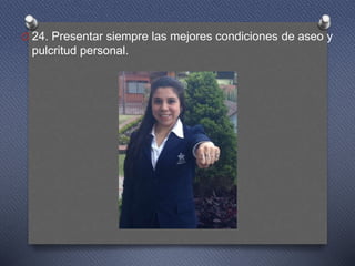O 24. Presentar siempre las mejores condiciones de aseo y
pulcritud personal.
 