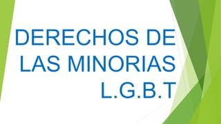 DERECHOS DE
LAS MINORIAS
L.G.B.T
 