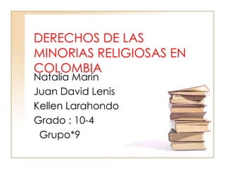 DERECHOS DE LAS
MINORIAS RELIGIOSAS EN
COLOMBIA
Natalia Marín
Juan David Lenis
Kellen Larahondo
Grado : 10-4
Grupo*9
 