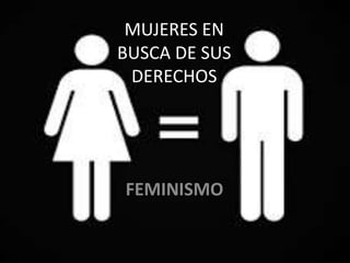 MUJERES EN
BUSCA DE SUS
DERECHOS
FEMINISMO
 