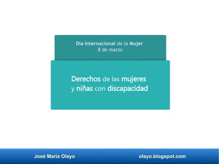 José María Olayo olayo.blogspot.com
Derechos de las mujeres
y niñas con discapacidad
Día Internacional de la Mujer
8 de marzo
 