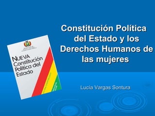 Lucía Vargas SonturaLucía Vargas Sontura
Constitución PolíticaConstitución Política
del Estado y losdel Estado y los
Derechos Humanos deDerechos Humanos de
las mujereslas mujeres
 