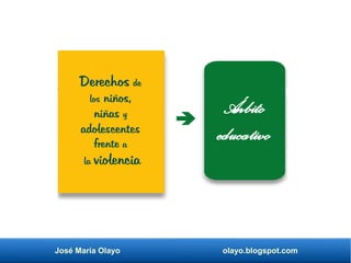 José María Olayo olayo.blogspot.com
Derechos de
los niños,
niñas y
adolescentes
frente a
la violencia
Á
mbito
educativo
 