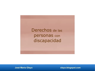José María Olayo olayo.blogspot.com
Derechos de las
personas con
discapacidad
 
