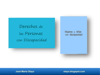 José María Olayo olayo.blogspot.com
Derechos de
las Personas
con Discapacidad
Mujeres y niñas
con discapacidad
 