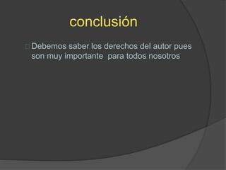 conclusión
Debemos saber los derechos del autor pues
son muy importante para todos nosotros
 