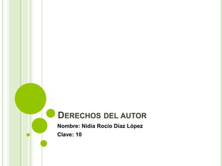 DERECHOS DEL AUTOR
Nombre: Nidia Rocío Díaz López
Clave: 10
 