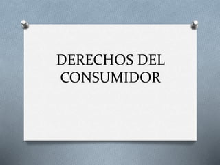 DERECHOS DEL
CONSUMIDOR
 
