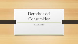 Derechos del
Consumidor
Ecuador 2015
 