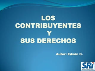 LOS
CONTRIBUYENTES
       Y
 SUS DERECHOS
        Autor: Edwin C.
 