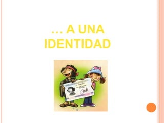 … A UNA 
IDENTIDAD 
 