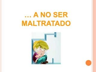… A NO SER 
MALTRATADO 
 