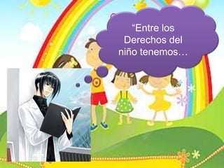 “Entre los Derechos del niño tenemos…