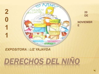 DERECHOS DEL NIÑO EXPOSITORA : LIZ YAJAYDA 2 0 1 1          20           DE   NOVIEMBRE 