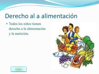 Derecho al a alimentación
 Todos los niños tienen
  derecho a la alimentación
  y la nutrición.




      índice
 