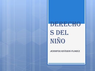 DERECHO
S DEL
NIÑO
JENNIFER RIVEROS FLOREZ
 