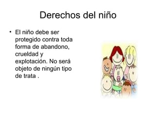 Derechos del niño El niño debe ser protegido contra toda forma de abandono, crueldad y explotación. No será objeto de ningún tipo de trata . 