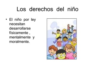 Los  derechos  del  niño El  niño  por  ley  necesitan desarrollarse físicamente ,  mentalmente  y  moralmente. 