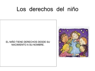Los  derechos  del  niño EL NIÑO TIENE DERECHOS DESDE SU  NACIMIENTO A SU NOMBRE.  