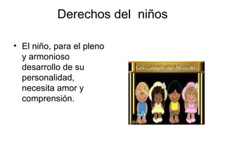 Derechos del  niños El niño, para el pleno y armonioso desarrollo de su personalidad, necesita amor y comprensión.  