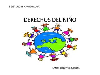 DERECHOS DEL NIÑO
LANDY ESQUIVES ZULUETA
I.E.N° 10223 RICARDO PALMA.
 