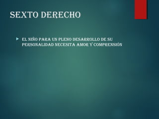 SEXTO DERECHO


EL NIÑO PARA UN PLENO DESARROLLO DE SU
PERSONALIDAD NECESITA AMOR Y COMPRENSIÓN

 