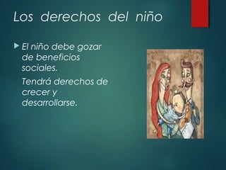 Los derechos del niño
 El

niño debe gozar
de beneficios
sociales.
Tendrá derechos de
crecer y
desarrollarse.

 