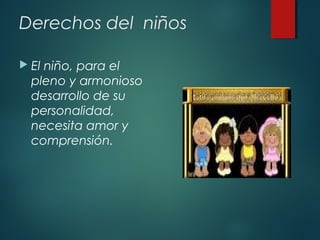 Derechos del niños
 El

niño, para el
pleno y armonioso
desarrollo de su
personalidad,
necesita amor y
comprensión.

 