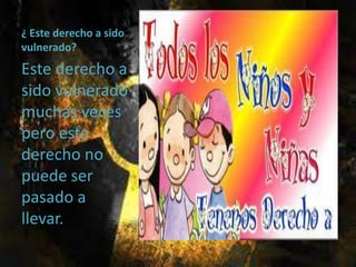 ¿ Este derecho a sido
vulnerado?
Este derecho a
sido vulnerado
muchas veces
pero este
derecho no
puede ser
pasado a
llevar.
 