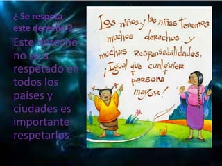 ¿ Se respeta
este derecho ?
Este derecho
no se a
respetado en
todos los
países y
ciudades es
importante
respetarlos.
 