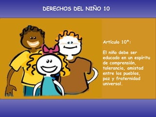 Artículo 10º: El niño debe ser educado en un espíritu de comprensión, tolerancia, amistad entre los pueblos,  paz y fraternidad universal. DERECHOS DEL NIÑO 10 