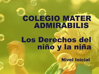 COLEGIO MATER
  ADMIRABILIS
Los Derechos del
    niño y la niña
          Nivel Inicial
 