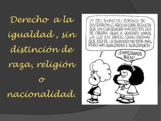 Derecho a la
igualdad , sin
distinción de
raza, religión
o
nacionalidad.
 