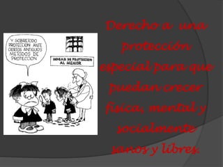 Derecho a una
protección
especial para que
puedan crecer
física, mental y
socialmente
sanos y libres.
 